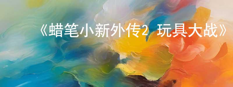 ﻿《蜡笔小新外传2 玩具大战》详情介绍_蜡笔小新外传2 玩具大战已完结在线观看_蜡笔小新外传2 玩具大战迅雷下载_日漫 ﻿陈青青的blog